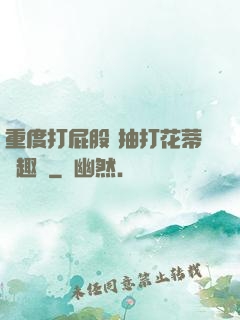 重度打屁股 抽打花蒂筆趣閣